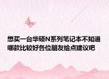 想買一臺(tái)華碩N系列筆記本不知道哪款比較好各位朋友給點(diǎn)建議吧