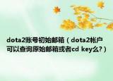 dota2賬號初始郵箱（dota2帳戶可以查詢原始郵箱或者cd key么?）