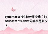 syncmaster943nw多少錢（SyncMaster943nw 分辨率是多少）