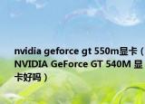nvidia geforce gt 550m顯卡（NVIDIA GeForce GT 540M 顯卡好嗎）