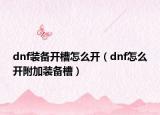 dnf裝備開槽怎么開（dnf怎么開附加裝備槽）