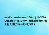 nvidia quadro nvs 160m（NVIDIA Quadro NVS 140M  是集成顯卡么?怎么有人說好,有人說不好那?）