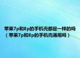 蘋果7p和8p的手機殼都是一樣的嗎（蘋果7p和8p的手機殼通用嗎）