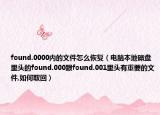found.0000內(nèi)的文件怎么恢復（電腦本地磁盤里頭的found.000跟found.001里頭有重要的文件,如何取回）