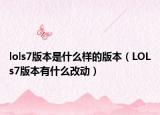 lols7版本是什么樣的版本（LOLs7版本有什么改動）