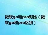 微軟go和pro對比（微軟go和pro區(qū)別）