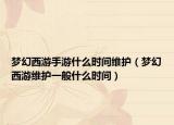 夢幻西游手游什么時(shí)間維護(hù)（夢幻西游維護(hù)一般什么時(shí)間）