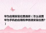 華為應(yīng)用安裝位置選擇（怎么設(shè)置華為手機(jī)的應(yīng)用程序首選安裝位置?）