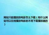網站只能播放的電影怎么下載（有什么網站可以在線播放電影的不用下載播放器的）