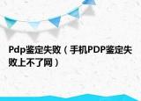 Pdp鑒定失?。ㄊ謾C(jī)PDP鑒定失敗上不了網(wǎng)）