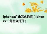 iphonex廣角怎么拍攝（iphonex廣角怎么打開）