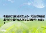 電腦內(nèi)存虛擬值低怎么辦（電腦經(jīng)常提醒虛擬內(nèi)存最小值太低怎么處理?。ㄓ袌D））