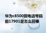 華為c8500撥電話號(hào)碼前17901是怎么回事