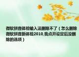 微軟拼音體驗輸入法刪除不了（怎么刪除微軟拼音新體驗2010,我點開設(shè)定后沒刪除的選項）