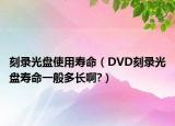 刻錄光盤使用壽命（DVD刻錄光盤壽命一般多長啊?）