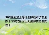 360安全衛(wèi)士為什么卸載不了怎么辦（360安全衛(wèi)士無法卸載怎么處理）