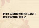 混凝土抗拉強(qiáng)度標(biāo)準(zhǔn)值怎么確定（混凝土抗拉強(qiáng)度 是多少）