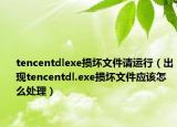 tencentdlexe損壞文件請運行（出現(xiàn)tencentdl.exe損壞文件應該怎么處理）