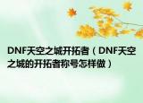 DNF天空之城開(kāi)拓者（DNF天空之城的開(kāi)拓者稱號(hào)怎樣做）