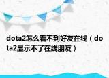 dota2怎么看不到好友在線（dota2顯示不了在線朋友）