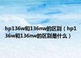 hp136w和136nw的區(qū)別（hp136w和136nw的區(qū)別是什么）