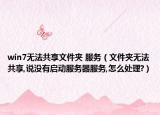 win7無法共享文件夾 服務(wù)（文件夾無法共享,說沒有啟動服務(wù)器服務(wù),怎么處理?）