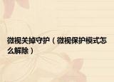 微視關(guān)掉守護(hù)（微視保護(hù)模式怎么解除）