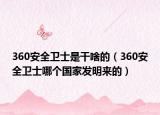 360安全衛(wèi)士是干啥的（360安全衛(wèi)士哪個國家發(fā)明來的）