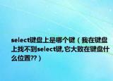 select鍵盤上是哪個鍵（我在鍵盤上找不到select鍵,它大致在鍵盤什么位置??）