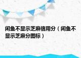 閑魚不顯示芝麻信用分（閑魚不顯示芝麻分圖標）