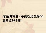 qq名片點贊（qq怎么怎么給qq名片點20個贊）