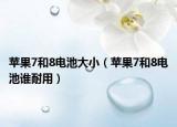 蘋果7和8電池大?。ㄌO果7和8電池誰耐用）
