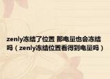 zenly凍結(jié)了位置 那電量也會凍結(jié)嗎（zenly凍結(jié)位置看得到電量嗎）