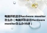 電腦開機(jī)顯示hardware monitor怎么辦（電腦開機(jī)顯示Hardware monitor怎么辦!內(nèi)詳）