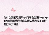 為什么我的電腦玩qq飛車會(huì)出現(xiàn)bugreport的問(wèn)題然后過(guò)山車無(wú)法重啟很多軟件都打不開(kāi)電流