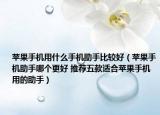 蘋(píng)果手機(jī)用什么手機(jī)助手比較好（蘋(píng)果手機(jī)助手哪個(gè)更好 推薦五款適合蘋(píng)果手機(jī)用的助手）