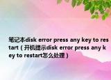 筆記本disk error press any key to restart（開機(jī)提示disk error press any key to restart怎么處理）