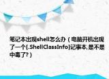 筆記本出現(xiàn)shell怎么辦（電腦開機出現(xiàn)了一個[.ShellClassInfo]記事本,是不是中毒了?）
