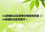 lol皮城執(zhí)法官倡導文明游戲答案（lol皮城執(zhí)法官厲害不）
