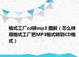 格式工廠cd轉(zhuǎn)mp3 圖解（怎么樣用格式工廠把MP3格式轉(zhuǎn)到CD格式）