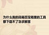 為什么我的簡易百寶箱里的工具都下載不了急求解答