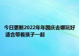 今日更新2022年年國慶去哪玩好 適合帶著孩子一起