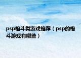 psp格斗類游戲推薦（psp的格斗游戲有哪些）