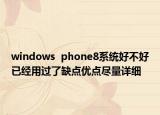 windows  phone8系統(tǒng)好不好已經(jīng)用過了缺點(diǎn)優(yōu)點(diǎn)盡量詳細(xì)