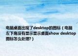 電腦桌面出現(xiàn)了desktop的圖標(biāo)（電腦左下角沒有顯示顯示桌面show desktop圖標(biāo)怎么處理?）