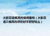 火影忍者疾風(fēng)傳值得看嗎（火影忍者2:疾風(fēng)傳評價好不好好玩么）