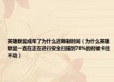 英雄聯盟成年了為什么還限制時間（為什么英雄聯盟一直在正在進行安全掃描到78%的時候卡住不動）