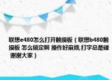 聯(lián)想e480怎么打開觸摸板（聯(lián)想b480觸摸板 怎么鎖定啊 操作好麻煩,打字總是碰 謝謝大家）