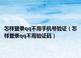 怎樣登錄qq不用手機號驗證（怎樣登錄qq不用驗證碼）