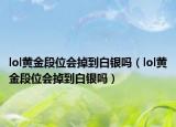 lol黃金段位會(huì)掉到白銀嗎（lol黃金段位會(huì)掉到白銀嗎）